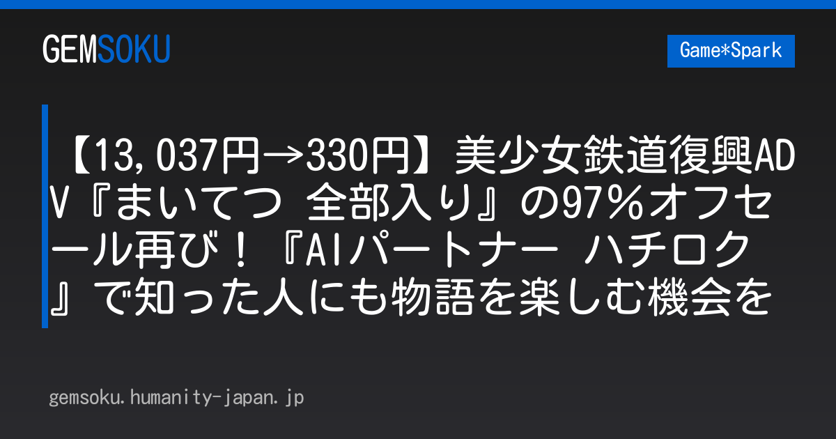 【13,037円→330円】美少女鉄道復興ADV『まいてつ 全部入り』の97％オフセール再び！『AIパートナー ハチロク』で知った人にも物語を楽しむ機会を