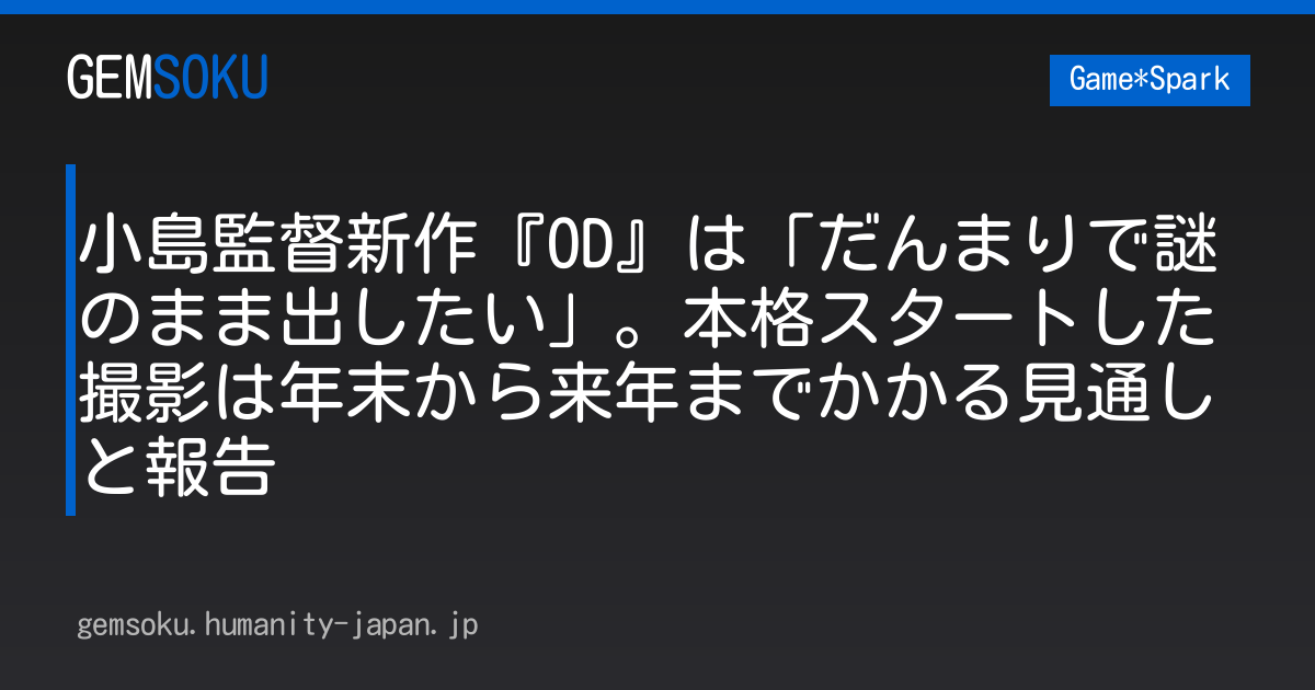 小島監督新作『OD』は「だんまりで謎のまま出したい」。本格スタートした撮影は年末から来年までかかる見通しと報告