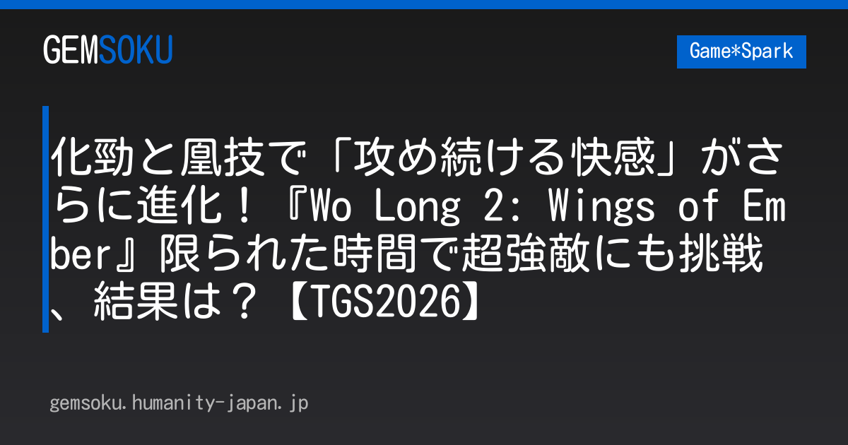 化勁と凰技で「攻め続ける快感」がさらに進化！『Wo Long 2: Wings of Ember』限られた時間で超強敵にも挑戦、結果は？【TGS2026】