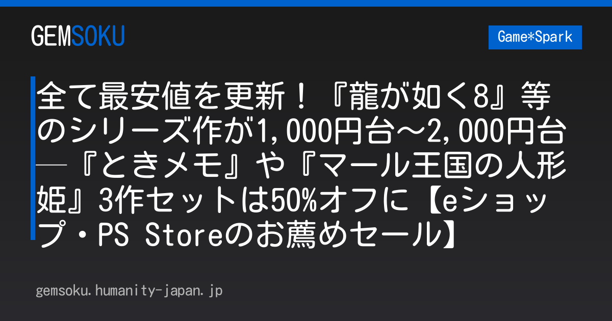 全て最安値を更新！『龍が如く8』等のシリーズ作が1,000円台～2,000円台─『ときメモ』や『マール王国の人形姫』3作セットは50%オフに【eショップ・PS Storeのお薦めセール】