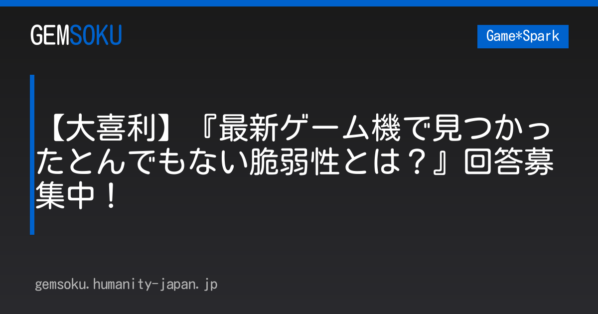 【大喜利】『最新ゲーム機で見つかったとんでもない脆弱性とは？』回答募集中！