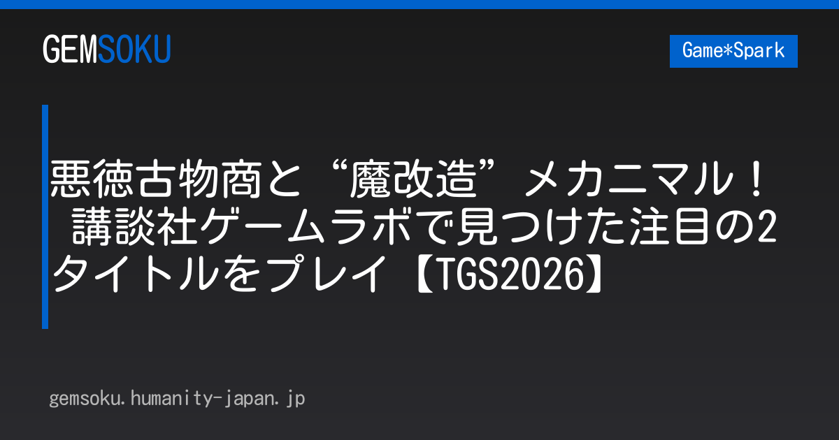 悪徳古物商と“魔改造”メカニマル！ 講談社ゲームラボで見つけた注目の2タイトルをプレイ【TGS2026】