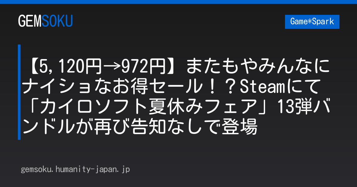 【5,120円→972円】またもやみんなにナイショなお得セール！？Steamにて「カイロソフト夏休みフェア」13弾バンドルが再び告知なしで登場