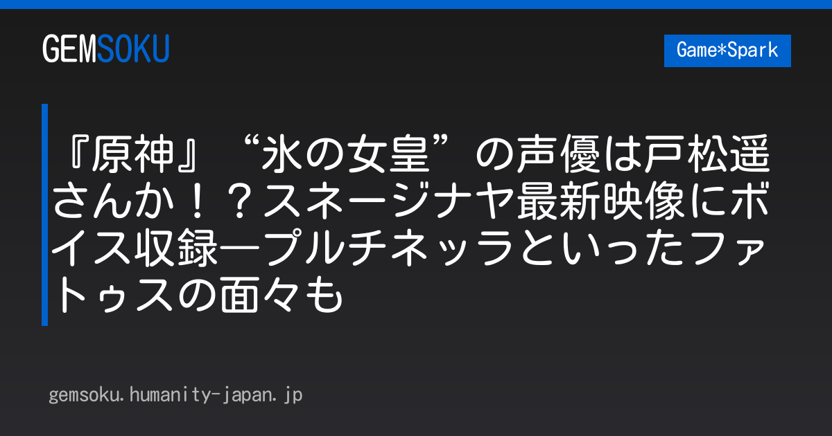 『原神』“氷の女皇”の声優は戸松遥さんか！？スネージナヤ最新映像にボイス収録―プルチネッラといったファトゥスの面々も