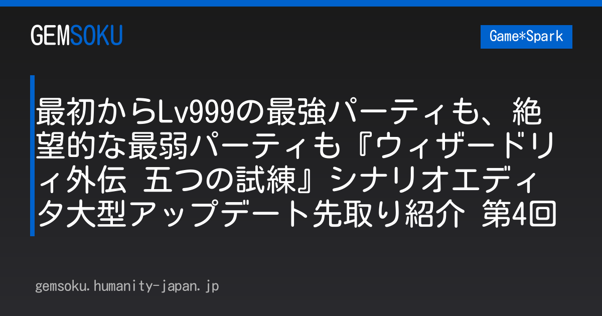 最初からLv999の最強パーティも、絶望的な最弱パーティも『ウィザードリィ外伝 五つの試練』シナリオエディタ大型アップデート先取り紹介 第4回