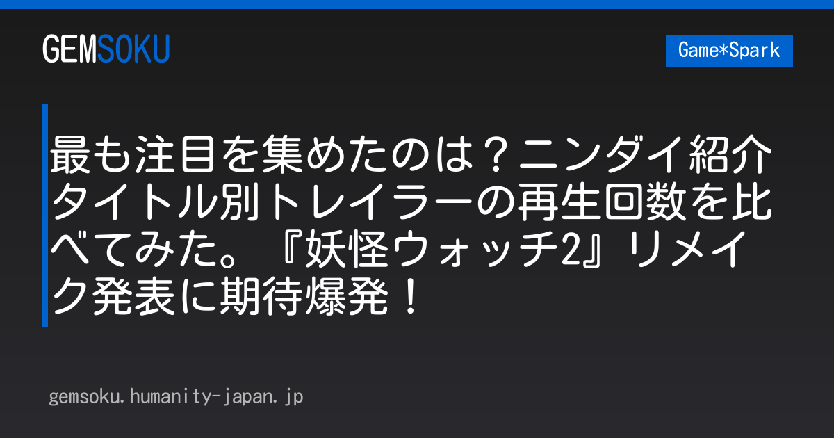 最も注目を集めたのは？ニンダイ紹介タイトル別トレイラーの再生回数を比べてみた。『妖怪ウォッチ2』リメイク発表に期待爆発！