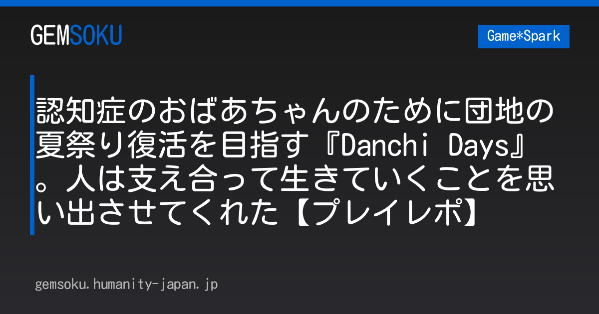 認知症のおばあちゃんのために団地の夏祭り復活を目指す『Danchi Days』。人は支え合って生きていくことを思い出させてくれた【プレイレポ】
