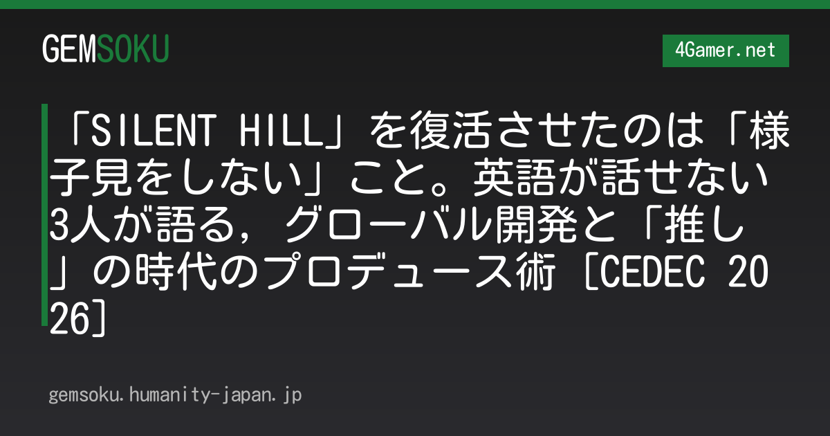 「SILENT HILL」を復活させたのは「様子見をしない」こと。英語が話せない3人が語る，グローバル開発と「推し」の時代のプロデュース術［CEDEC 2026］