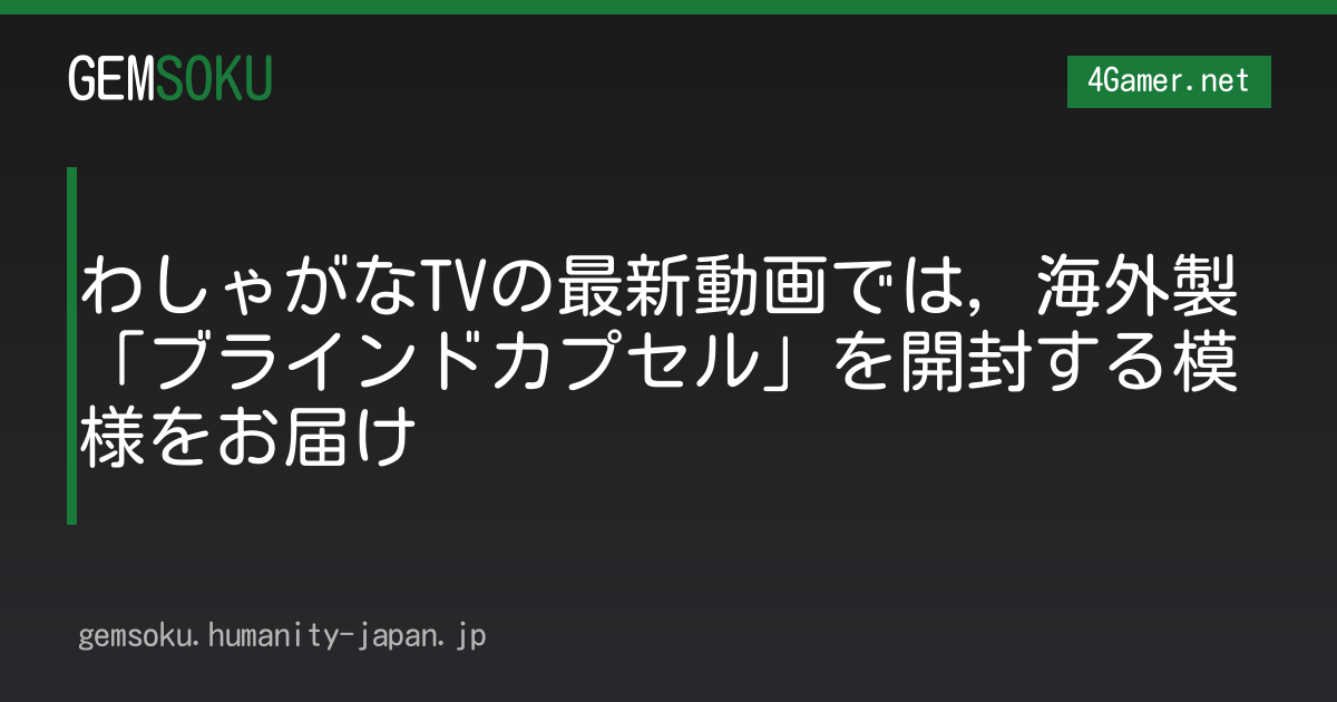 わしゃがなTVの最新動画では，海外製「ブラインドカプセル」を開封する模様をお届け