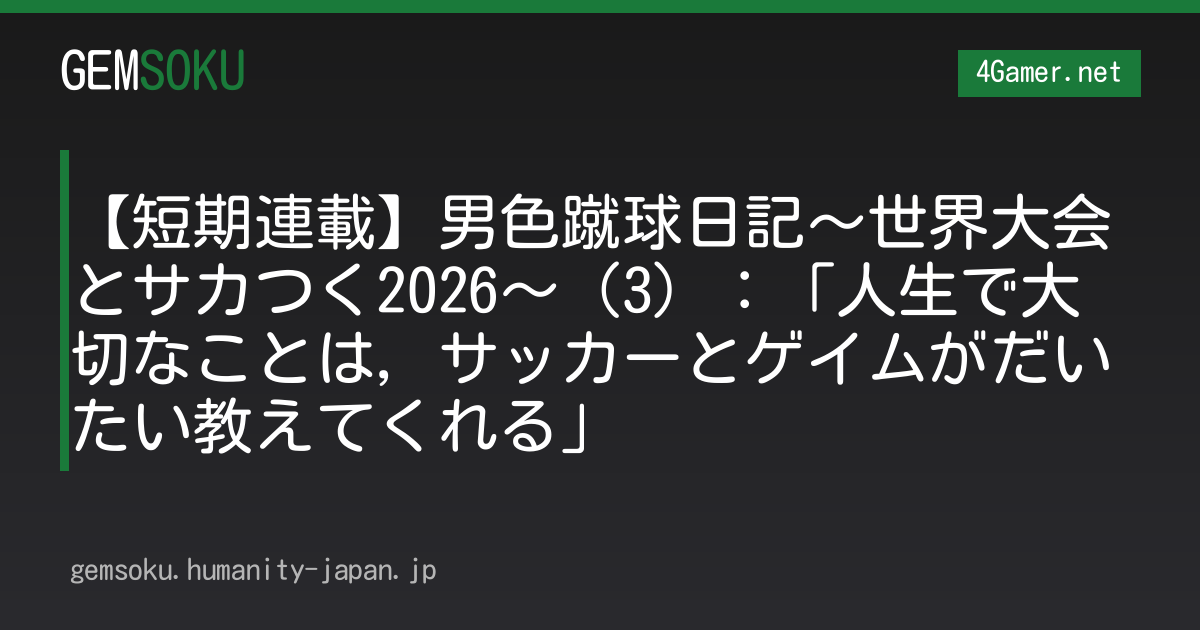 【短期連載】男色蹴球日記〜世界大会とサカつく2026〜（3）：「人生で大切なことは，サッカーとゲイムがだいたい教えてくれる」