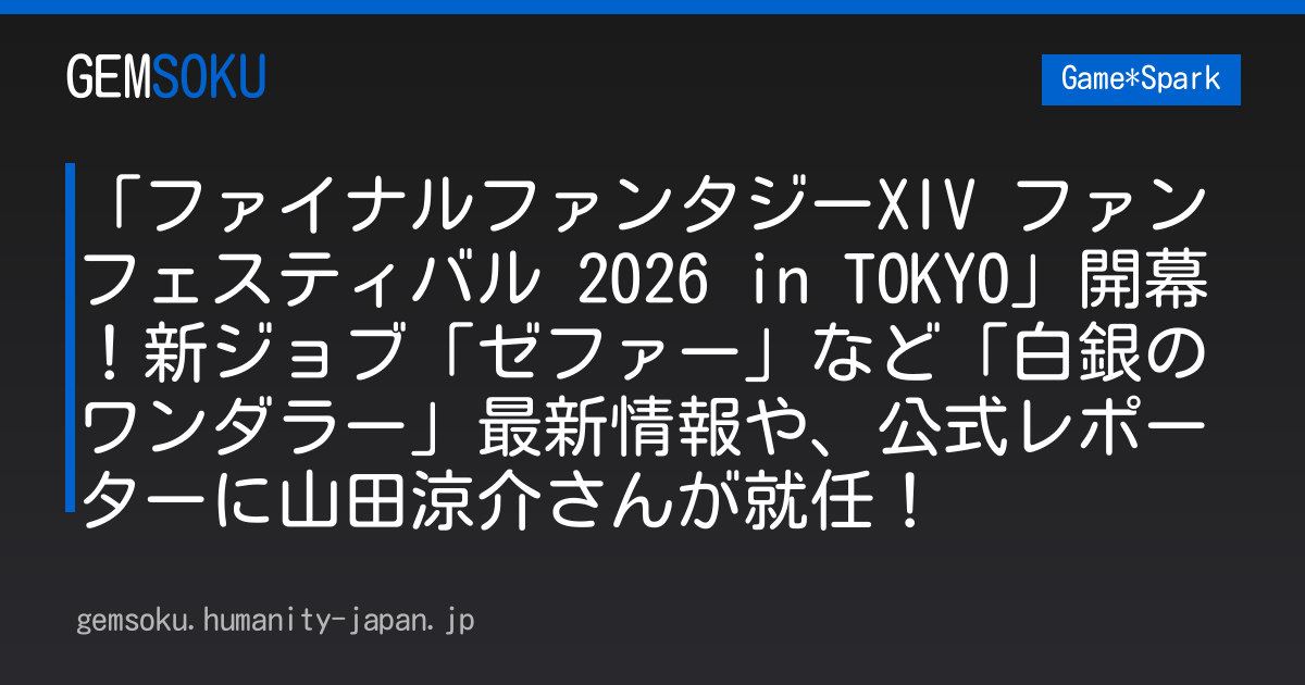 「ファイナルファンタジーXIV ファンフェスティバル 2026 in TOKYO」開幕！新ジョブ「ゼファー」など「白銀のワンダラー」最新情報や、公式レポーターに山田涼介さんが就任！