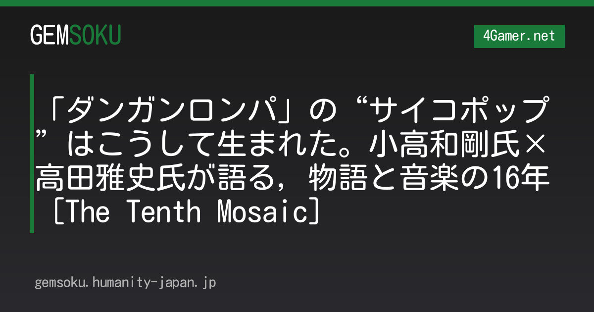 「ダンガンロンパ」の“サイコポップ”はこうして生まれた。小高和剛氏×高田雅史氏が語る，物語と音楽の16年［The Tenth Mosaic］
