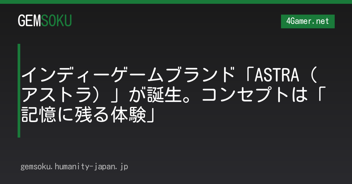 インディーゲームブランド「ASTRA（アストラ）」が誕生。コンセプトは「記憶に残る体験」