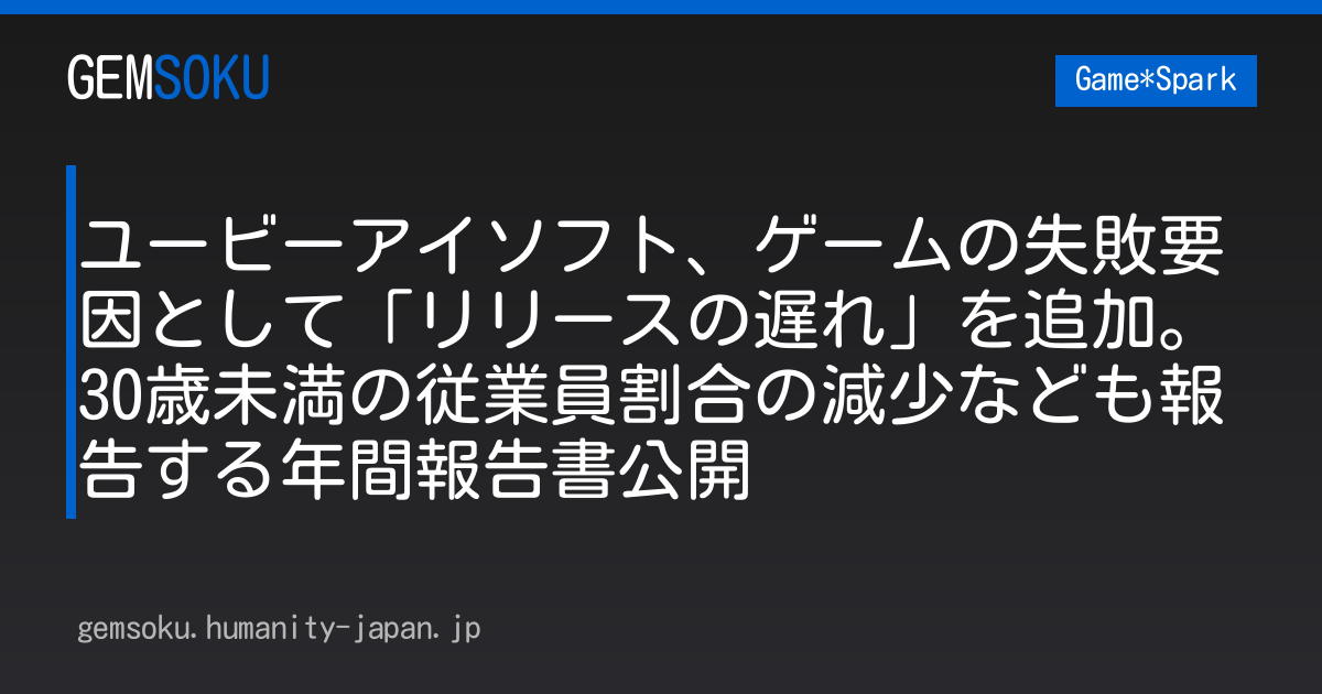 ユービーアイソフト、ゲームの失敗要因として「リリースの遅れ」を追加。30歳未満の従業員割合の減少なども報告する年間報告書公開