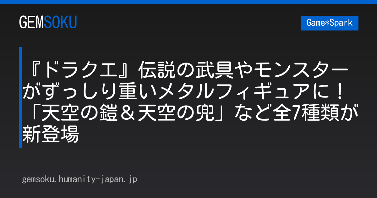 『ドラクエ』伝説の武具やモンスターがずっしり重いメタルフィギュアに！「天空の鎧＆天空の兜」など全7種類が新登場