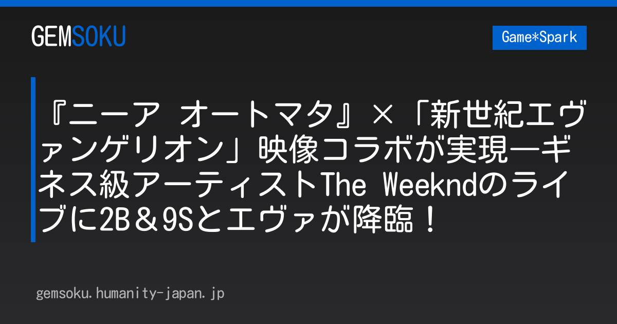 『ニーア オートマタ』×「新世紀エヴァンゲリオン」映像コラボが実現―ギネス級アーティストThe Weekndのライブに2B＆9Sとエヴァが降臨！