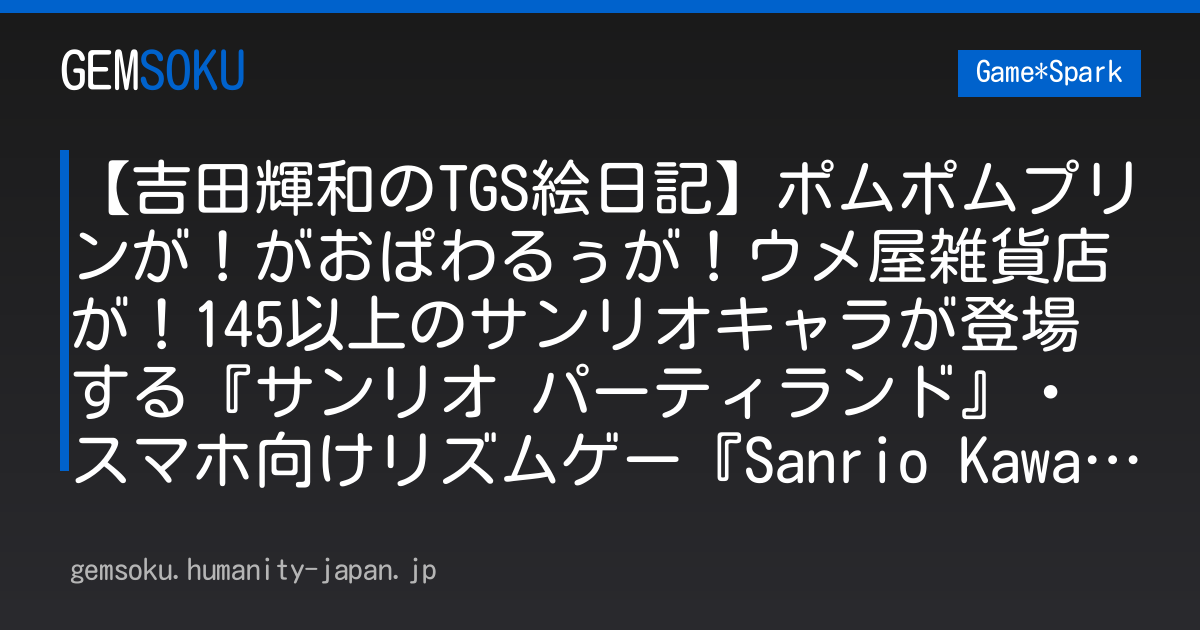 【吉田輝和のTGS絵日記】ポムポムプリンが！がおぱわるぅが！ウメ屋雑貨店が！145以上のサンリオキャラが登場する『サンリオ パーティランド』・スマホ向けリズムゲー『Sanrio Kawaii Me Live!』