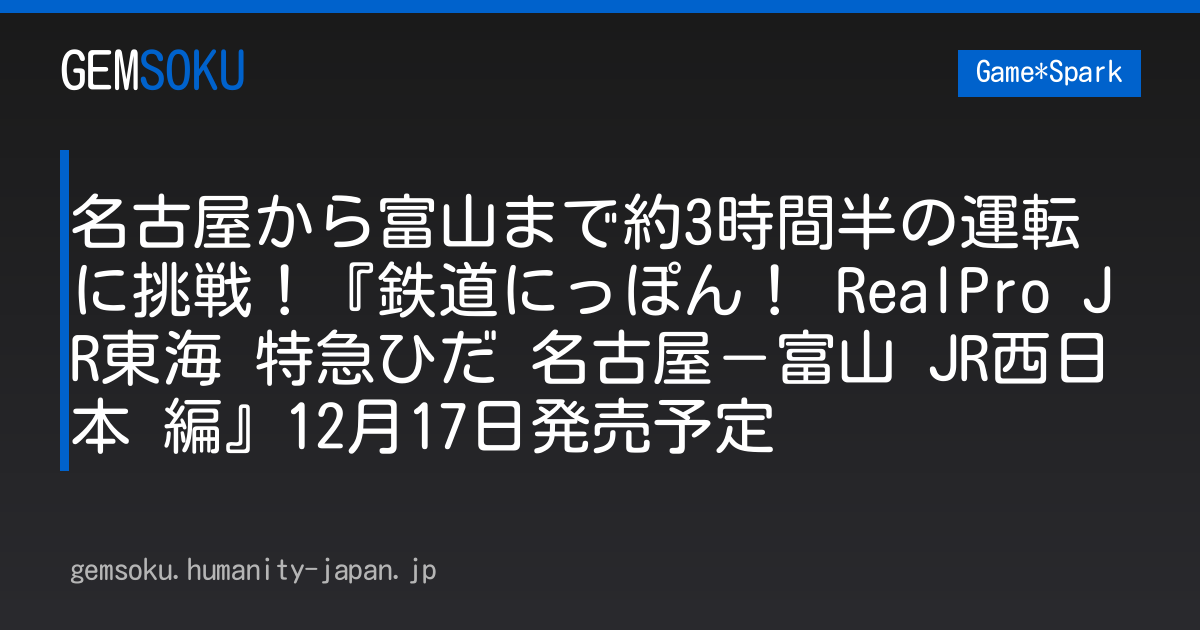 名古屋から富山まで約3時間半の運転に挑戦！『鉄道にっぽん！ RealPro JR東海 特急ひだ 名古屋－富山 JR西日本 編』12月17日発売予定