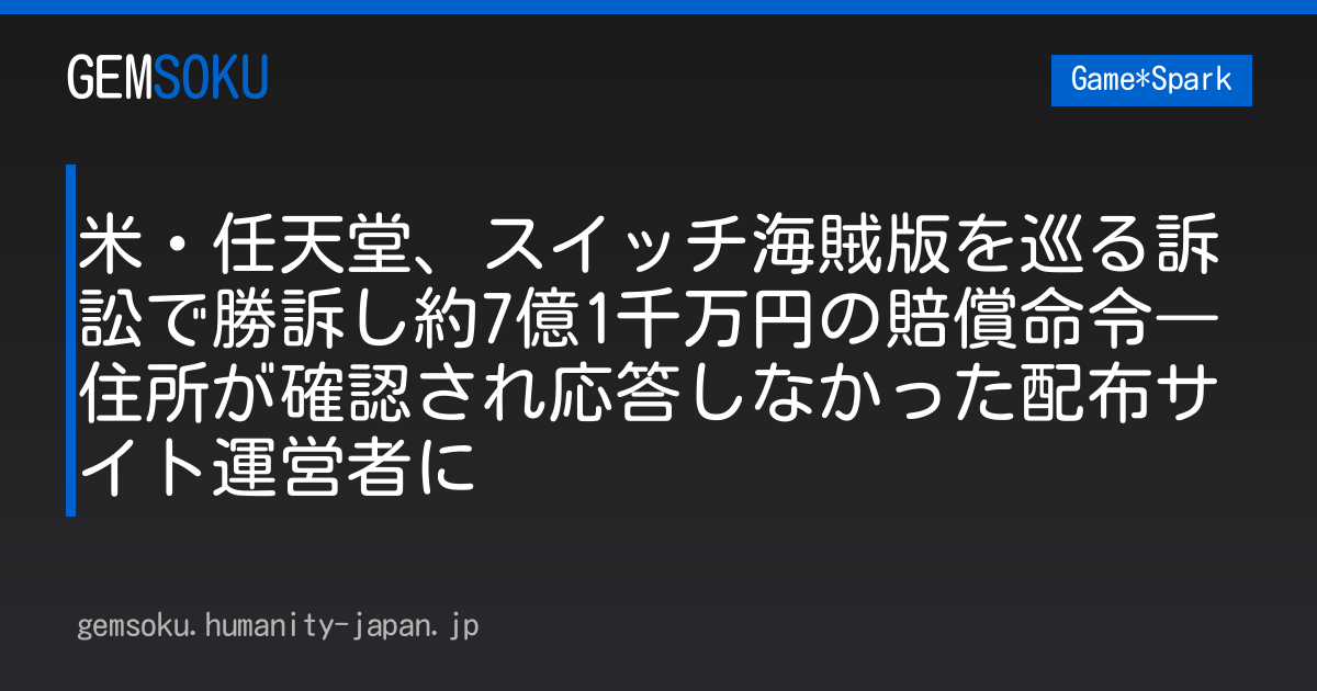 米・任天堂、スイッチ海賊版を巡る訴訟で勝訴し約7億1千万円の賠償命令―住所が確認され応答しなかった配布サイト運営者に