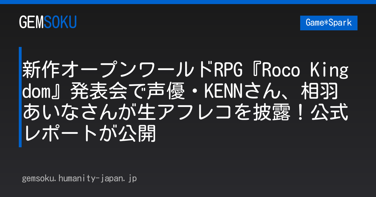 新作オープンワールドRPG『Roco Kingdom』発表会で声優・KENNさん、相羽あいなさんが生アフレコを披露！公式レポートが公開