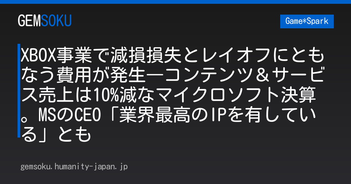 XBOX事業で減損損失とレイオフにともなう費用が発生―コンテンツ＆サービス売上は10%減なマイクロソフト決算。MSのCEO「業界最高のIPを有している」とも