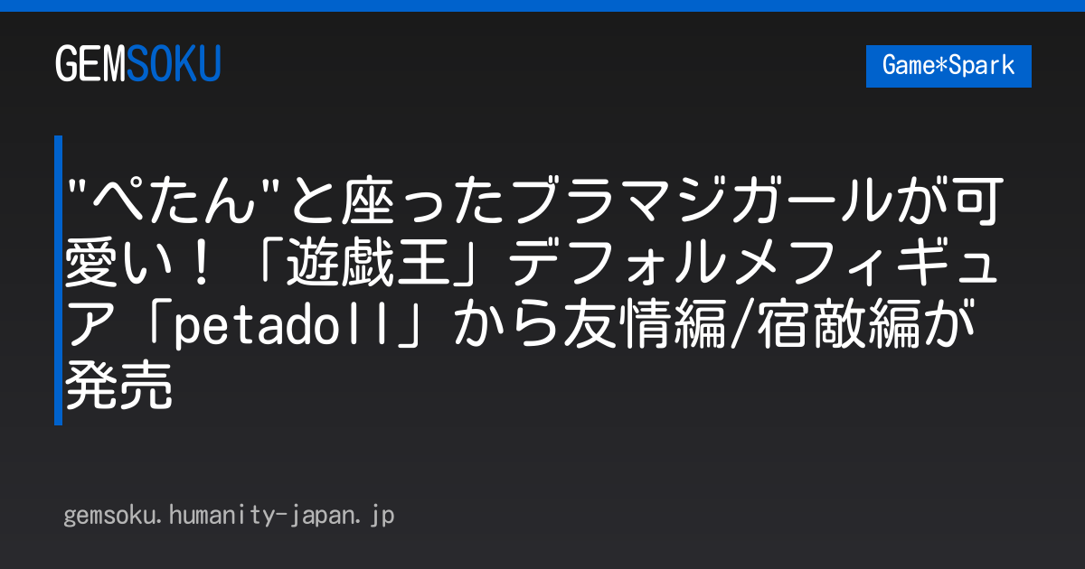 "ぺたん"と座ったブラマジガールが可愛い！「遊戯王」デフォルメフィギュア「petadoll」から友情編/宿敵編が発売
