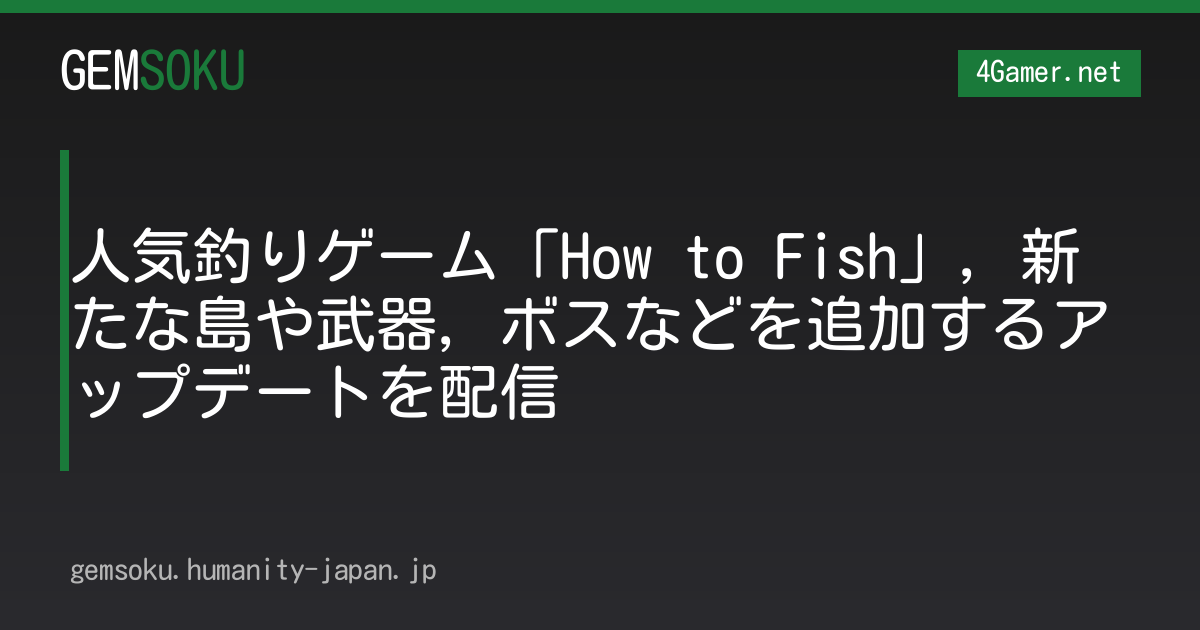人気釣りゲーム「How to Fish」，新たな島や武器，ボスなどを追加するアップデートを配信