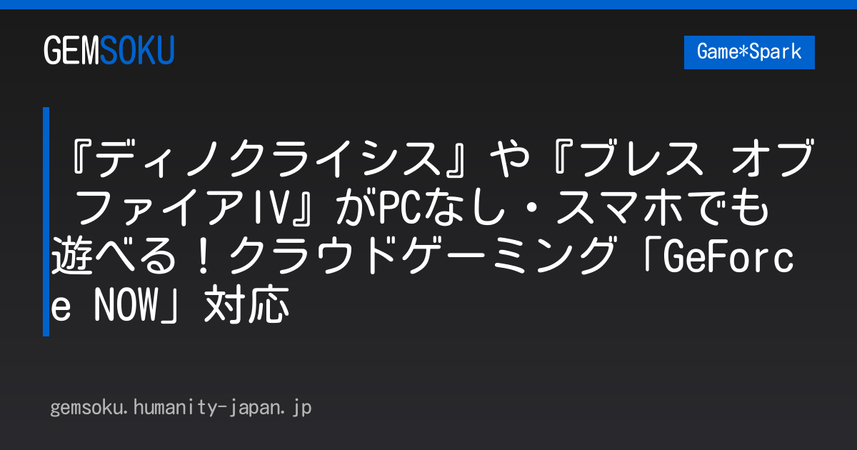 『ディノクライシス』や『ブレス オブ ファイアIV』がPCなし・スマホでも遊べる！クラウドゲーミング「GeForce NOW」対応