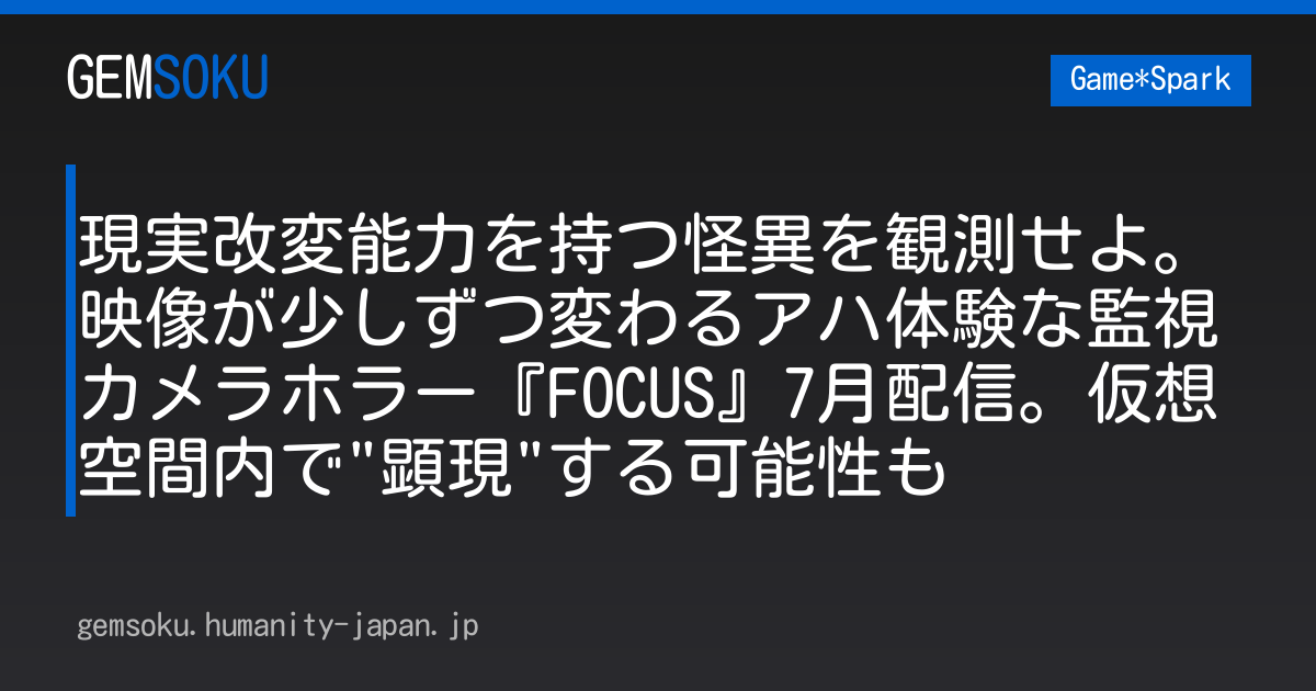 現実改変能力を持つ怪異を観測せよ。映像が少しずつ変わるアハ体験な監視カメラホラー『FOCUS』7月配信。仮想空間内で"顕現"する可能性も