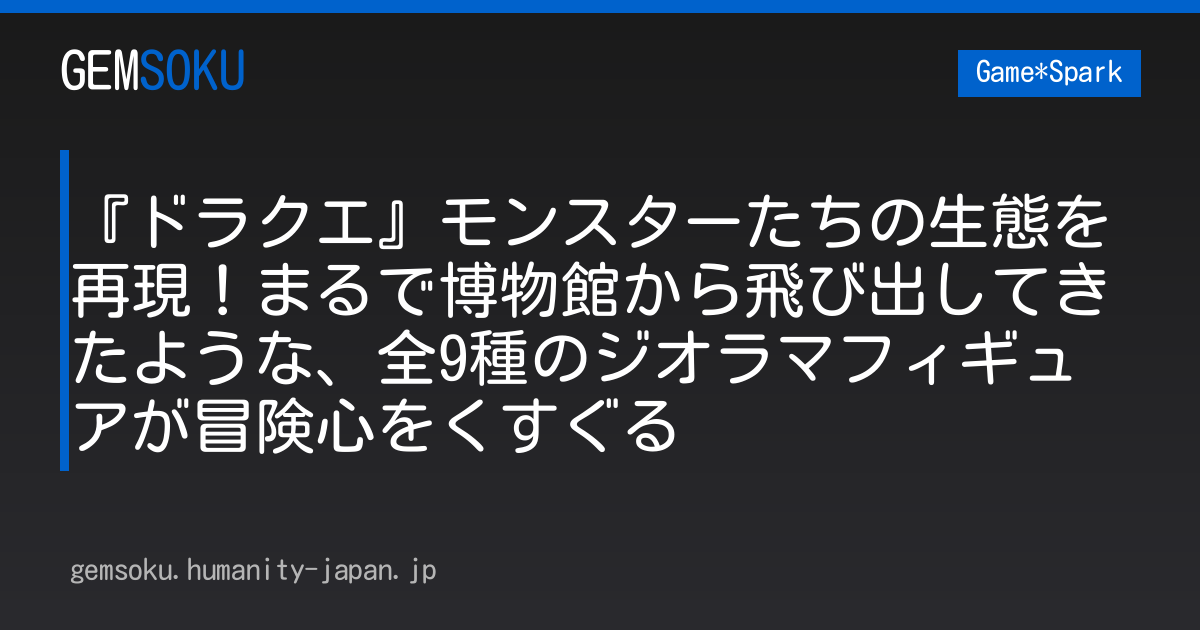 『ドラクエ』モンスターたちの生態を再現！まるで博物館から飛び出してきたような、全9種のジオラマフィギュアが冒険心をくすぐる