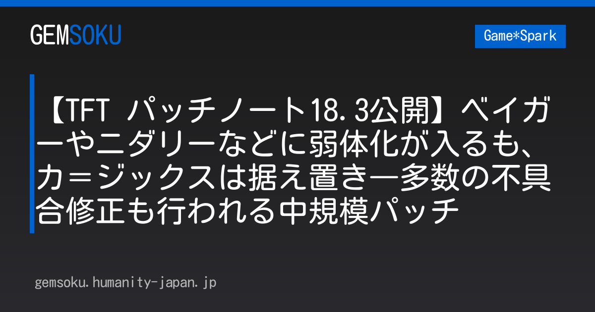 【TFT パッチノート18.3公開】ベイガーやニダリーなどに弱体化が入るも、カ＝ジックスは据え置き―多数の不具合修正も行われる中規模パッチ