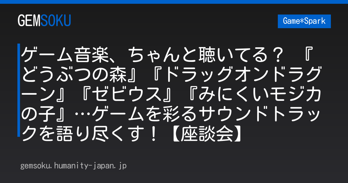 ゲーム音楽、ちゃんと聴いてる？ 『どうぶつの森』『ドラッグオンドラグーン』『ゼビウス』『みにくいモジカの子』…ゲームを彩るサウンドトラックを語り尽くす！【座談会】