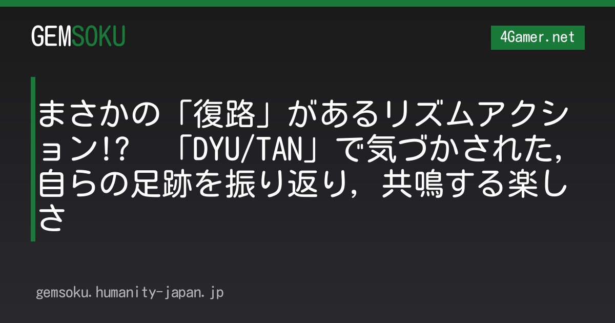 まさかの「復路」があるリズムアクション!?　「DYU/TAN」で気づかされた，自らの足跡を振り返り，共鳴する楽しさ