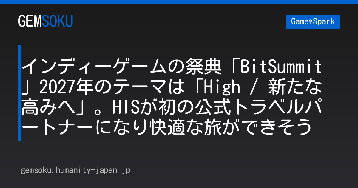 インディーゲームの祭典「BitSummit」2027年のテーマは「High / 新たな高みへ」。HISが初の公式トラベルパートナーになり快適な旅ができそう