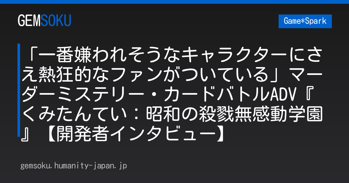 「一番嫌われそうなキャラクターにさえ熱狂的なファンがついている」マーダーミステリー・カードバトルADV『くみたんてい：昭和の殺戮無感動学園』【開発者インタビュー】