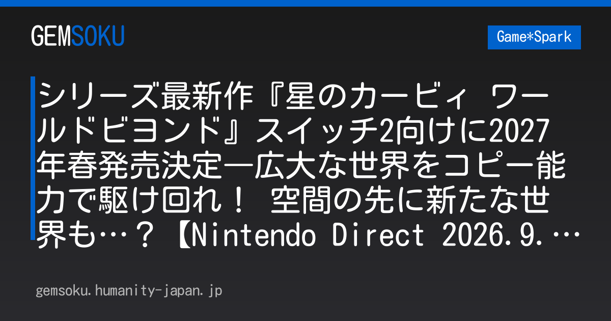 シリーズ最新作『星のカービィ ワールドビヨンド』スイッチ2向けに2027年春発売決定―広大な世界をコピー能力で駆け回れ！ 空間の先に新たな世界も…？【Nintendo Direct 2026.9.9】