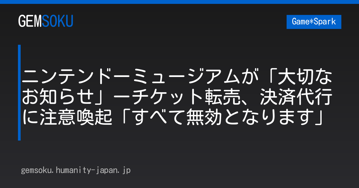 ニンテンドーミュージアムが「大切なお知らせ」ーチケット転売、決済代行に注意喚起「すべて無効となります」