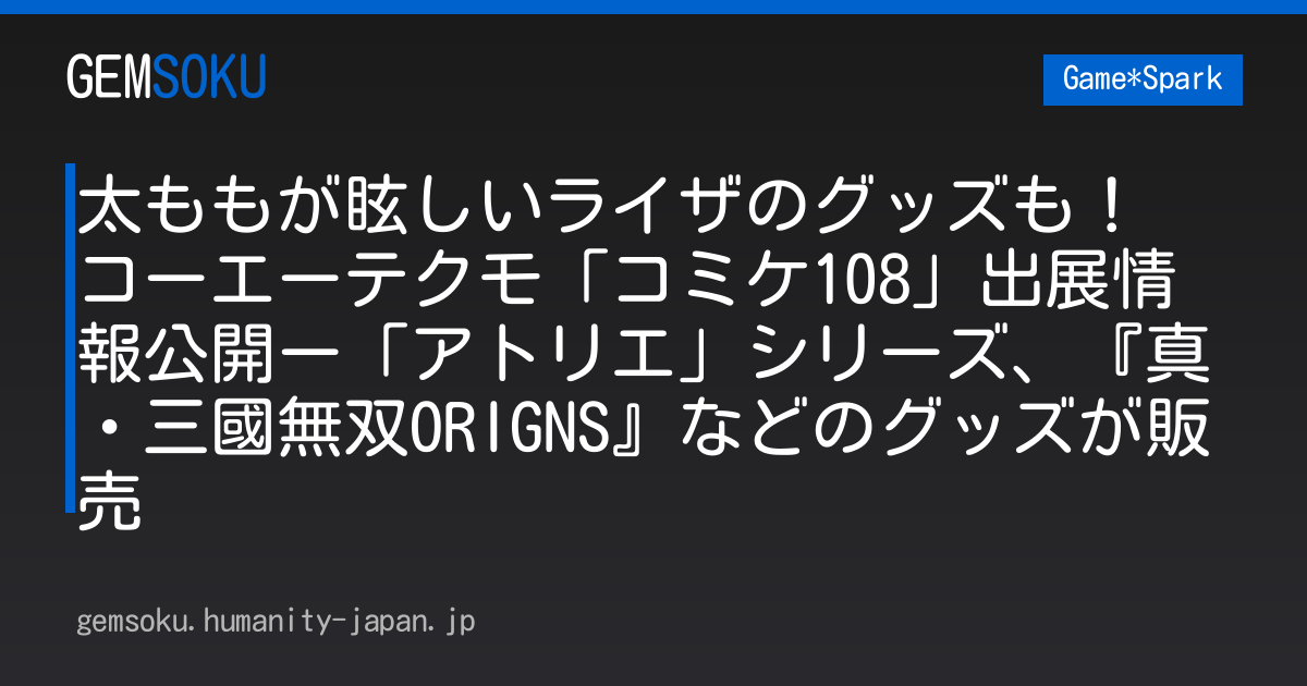 太ももが眩しいライザのグッズも！ コーエーテクモ「コミケ108」出展情報公開ー「アトリエ」シリーズ、『真・三國無双ORIGNS』などのグッズが販売