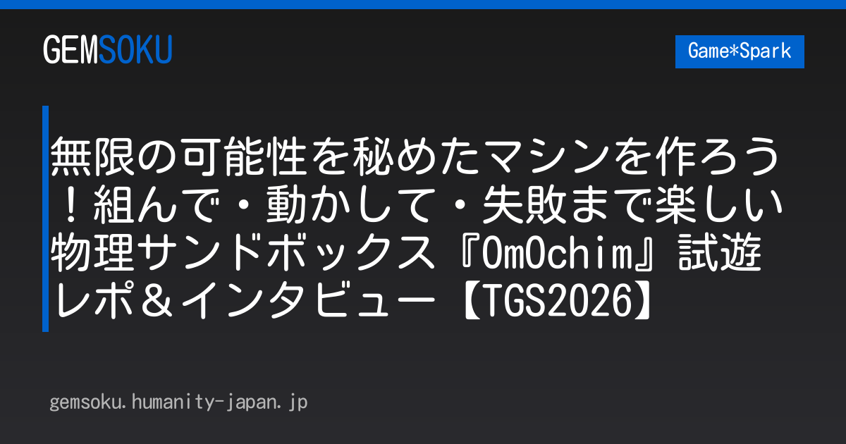 無限の可能性を秘めたマシンを作ろう！組んで・動かして・失敗まで楽しい物理サンドボックス『OmOchim』試遊レポ＆インタビュー【TGS2026】