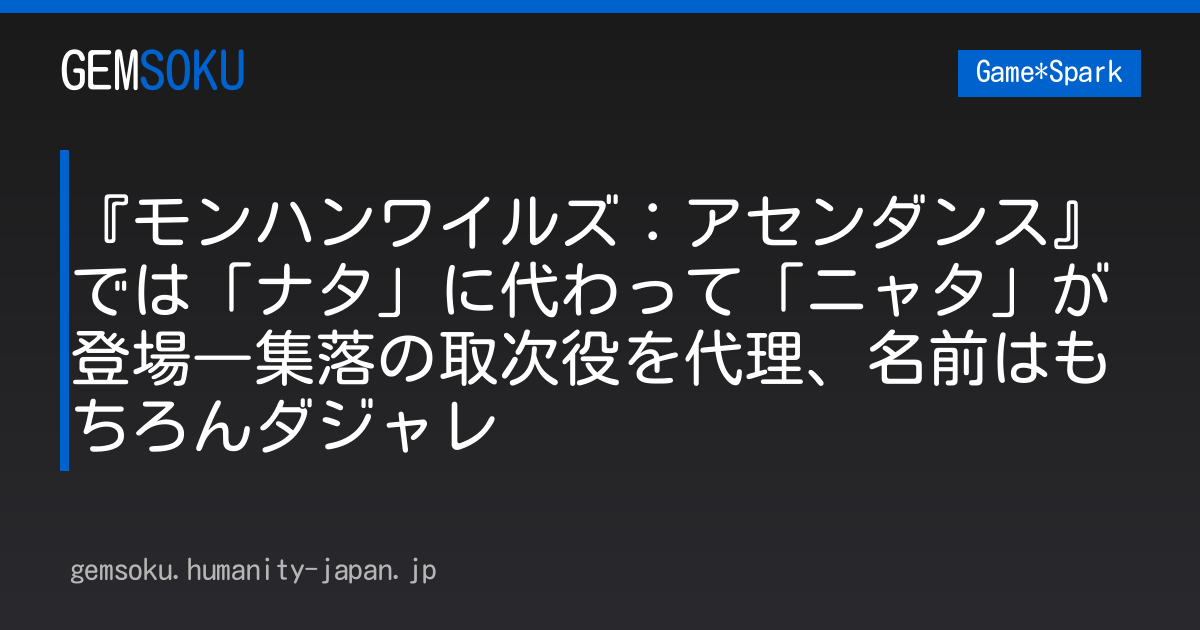 『モンハンワイルズ：アセンダンス』では「ナタ」に代わって「ニャタ」が登場―集落の取次役を代理、名前はもちろんダジャレ