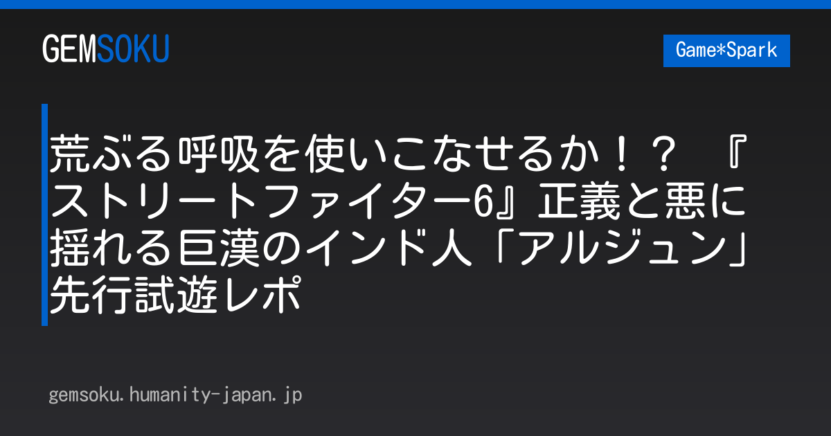 荒ぶる呼吸を使いこなせるか！？ 『ストリートファイター6』正義と悪に揺れる巨漢のインド人「アルジュン」先行試遊レポ