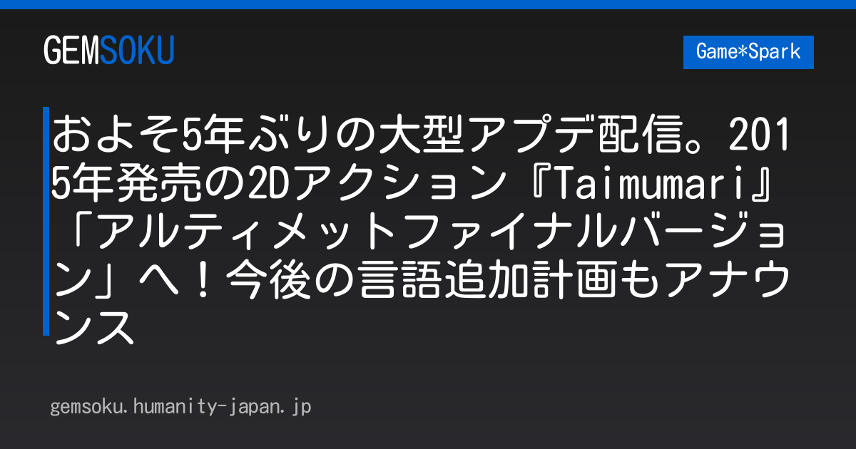 およそ5年ぶりの大型アプデ配信。2015年発売の2Dアクション『Taimumari』「アルティメットファイナルバージョン」へ！今後の言語追加計画もアナウンス