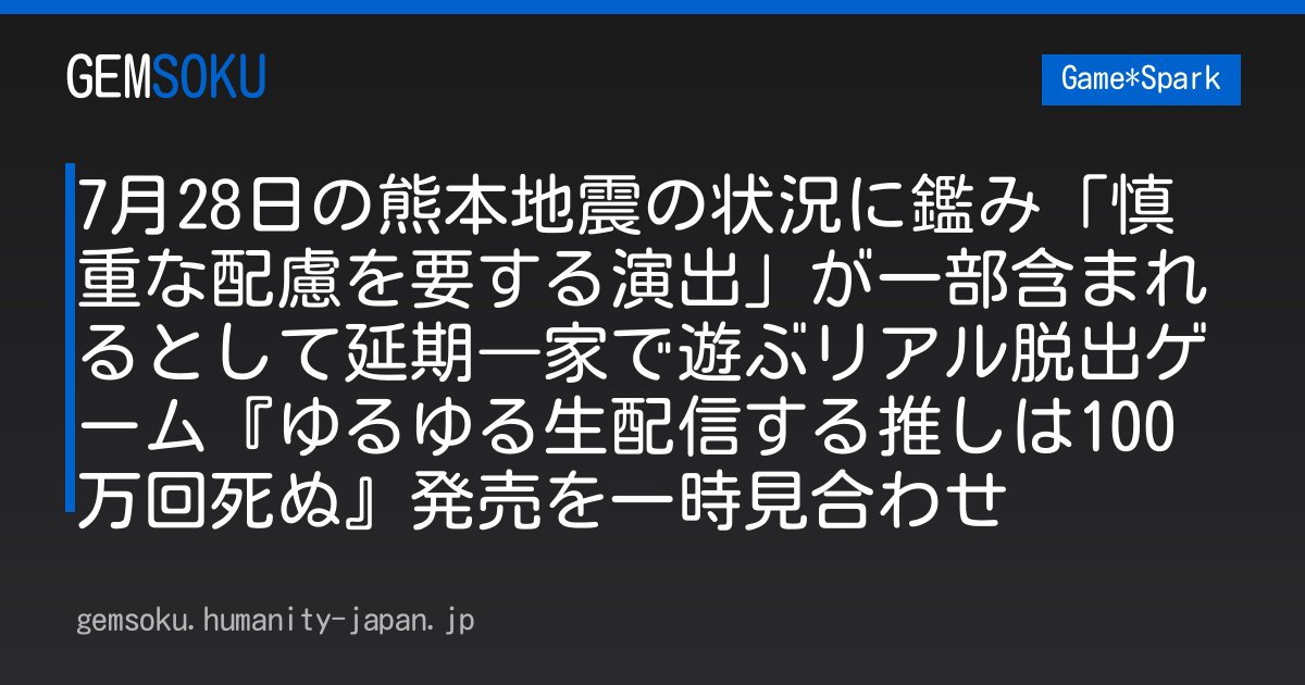 7月28日の熊本地震の状況に鑑み「慎重な配慮を要する演出」が一部含まれるとして延期―家で遊ぶリアル脱出ゲーム『ゆるゆる生配信する推しは100万回死ぬ』発売を一時見合わせ