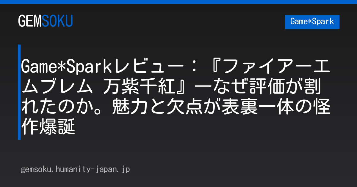 Game*Sparkレビュー：『ファイアーエムブレム 万紫千紅』―なぜ評価が割れたのか。魅力と欠点が表裏一体の怪作爆誕