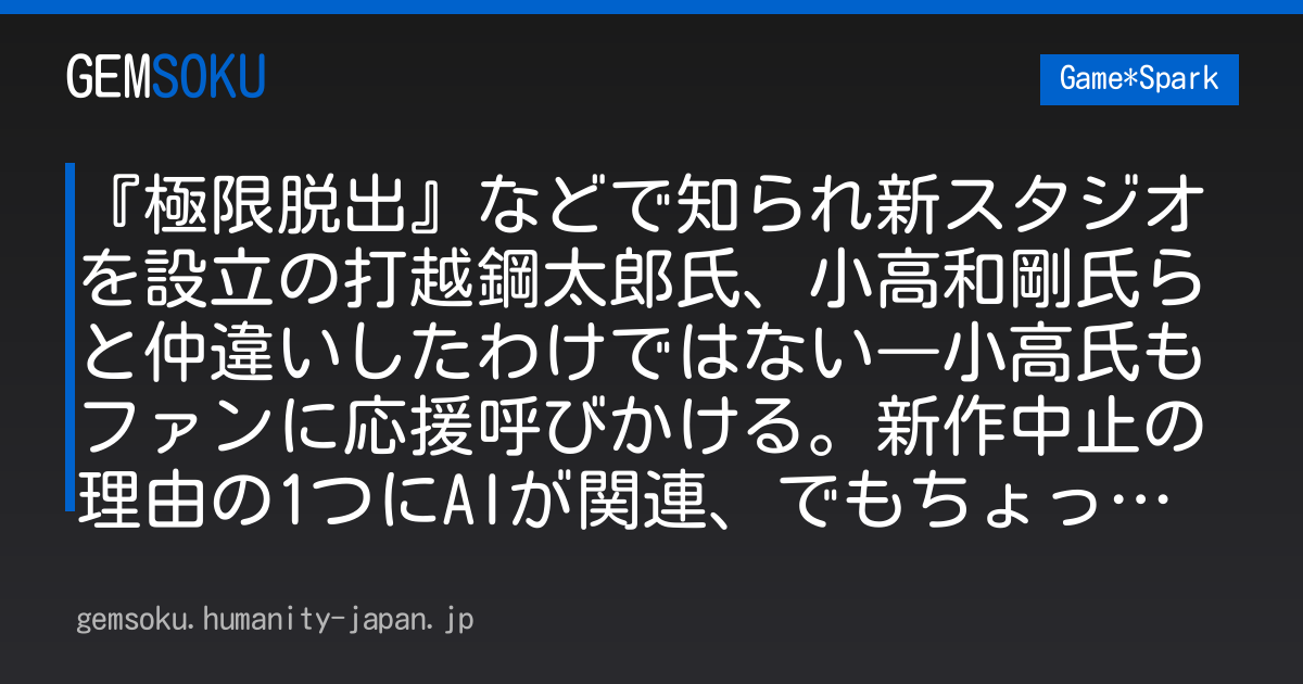 『極限脱出』などで知られ新スタジオを設立の打越鋼太郎氏、小高和剛氏らと仲違いしたわけではない―小高氏もファンに応援呼びかける。新作中止の理由の1つにAIが関連、でもちょっと変わった理由