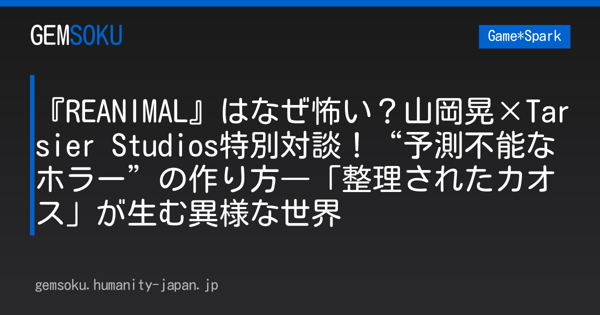 『REANIMAL』はなぜ怖い？山岡晃×Tarsier Studios特別対談！“予測不能なホラー”の作り方―「整理されたカオス」が生む異様な世界