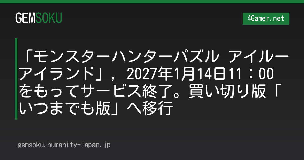 「モンスターハンターパズル アイルーアイランド」，2027年1月14日11：00をもってサービス終了。買い切り版「いつまでも版」へ移行