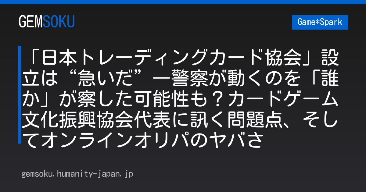 「日本トレーディングカード協会」設立は“急いだ”―警察が動くのを「誰か」が察した可能性も？カードゲーム文化振興協会代表に訊く問題点、そしてオンラインオリパのヤバさ