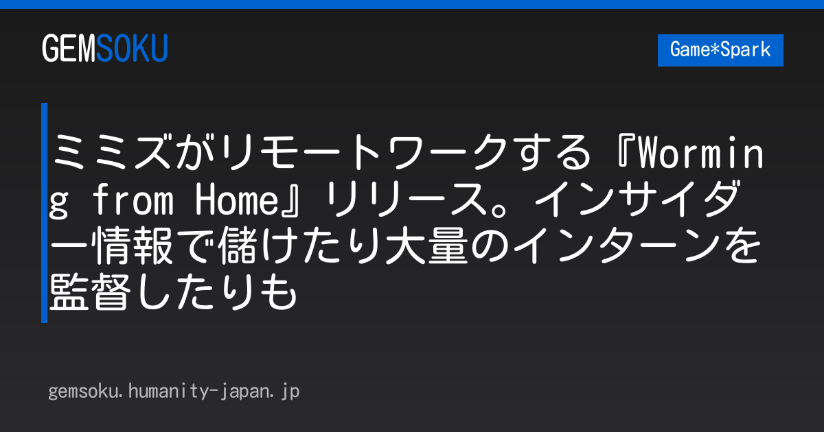 ミミズがリモートワークする『Worming from Home』リリース。インサイダー情報で儲けたり大量のインターンを監督したりも