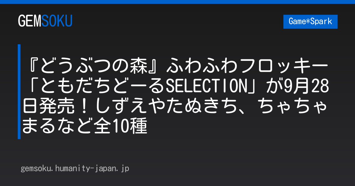 『どうぶつの森』ふわふわフロッキー「ともだちどーるSELECTION」が9月28日発売！しずえやたぬきち、ちゃちゃまるなど全10種